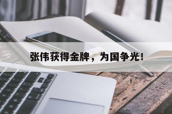 manbetx万博官网体育-张伟获得金牌，为国争光！