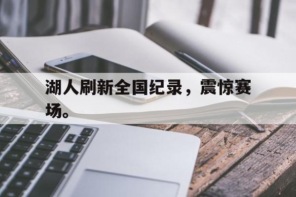 manbetx万博官网体育-湖人刷新全国纪录，震惊赛场。