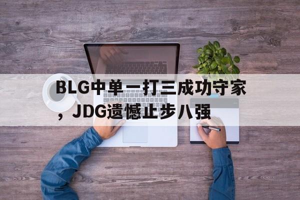 BLG中单一打三成功守家，JDG遗憾止步八强
