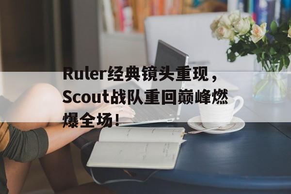Ruler经典镜头重现，Scout战队重回巅峰燃爆全场！