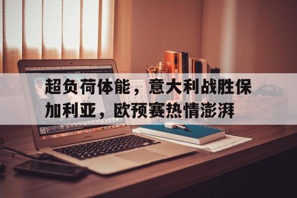 manbetx万博官网官方网站-超负荷体能，意大利战胜保加利亚，欧预赛热情澎湃