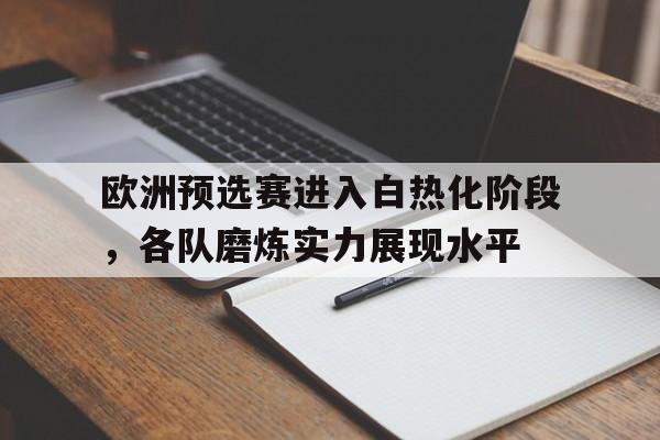 manbetx万博官网官方网站-欧洲预选赛进入白热化阶段，各队磨炼实力展现水平
