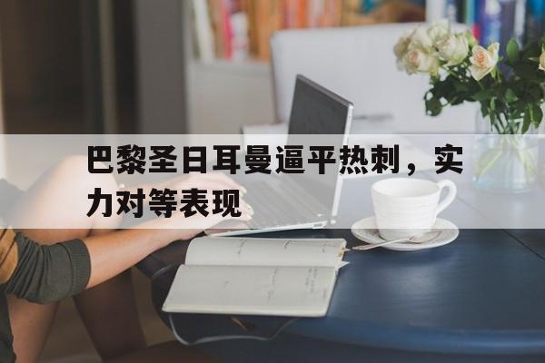 manbetx万博官网-巴黎圣日耳曼逼平热刺，实力对等表现