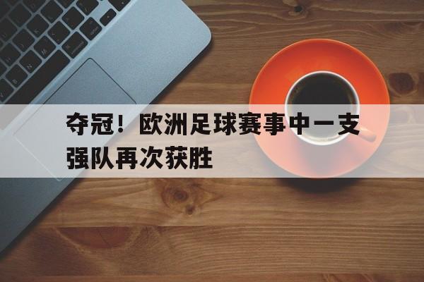 manbetx万博官网体育-夺冠！欧洲足球赛事中一支强队再次获胜