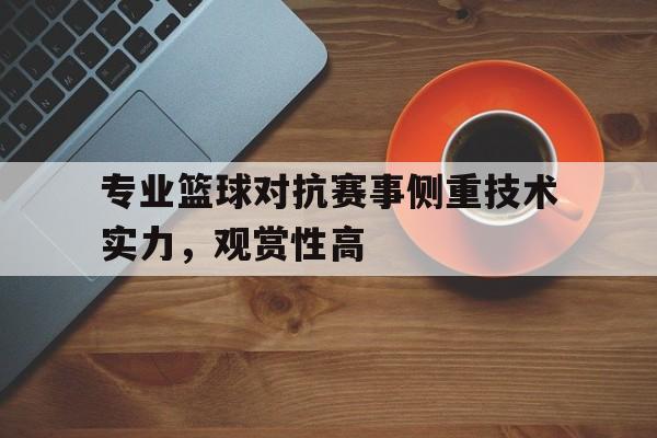 manbetx万博官网-专业篮球对抗赛事侧重技术实力，观赏性高