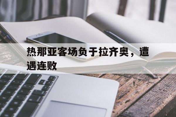 manbetx万博官网体育-热那亚客场负于拉齐奥，遭遇连败