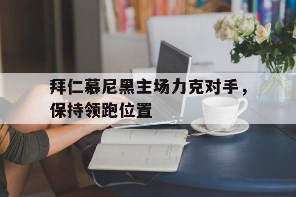 manbetx万博官网官方网站-拜仁慕尼黑主场力克对手，保持领跑位置