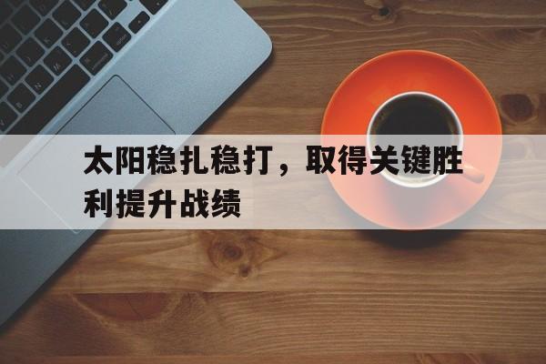 manbetx万博官网官方网站-太阳稳扎稳打，取得关键胜利提升战绩